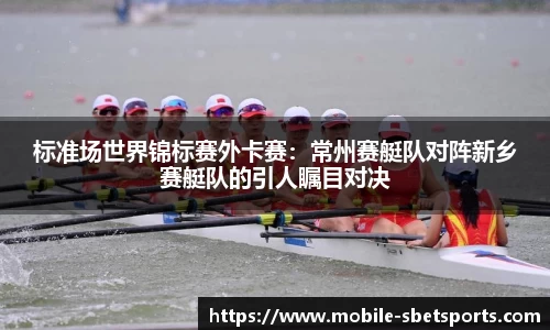 标准场世界锦标赛外卡赛：常州赛艇队对阵新乡赛艇队的引人瞩目对决