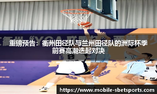 重磅预告：衢州田径队与兰州田径队的洲际杯季前赛高潮迭起对决